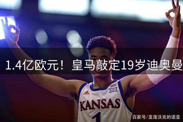 1.4亿欧元！皇马敲定19岁迪奥曼德，转会费细节全曝光